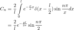 \begin{equation*} \begin{aligned} C_n&=\frac{2}{l}\int\limits_{0}^{l}e^{-\frac{\mu}{\sigma}x}\delta(x-\frac{l}{2})\sin\frac{n\pi}{x} dx\\ &=\frac{2}{l}e^{-\frac{\mu l}{2\sigma}}\sin\frac{n\pi}{2} \end{aligned} \end{equation*}